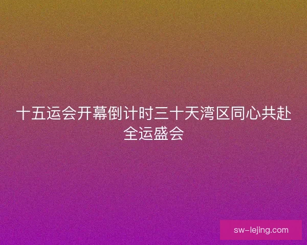十五运会开幕倒计时三十天湾区同心共赴全运盛会